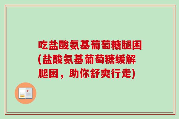 吃盐酸氨基葡萄糖腿困(盐酸氨基葡萄糖缓解腿困，助你舒爽行走)