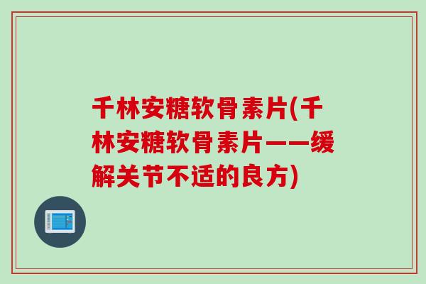千林安糖软骨素片(千林安糖软骨素片——缓解关节不适的良方)