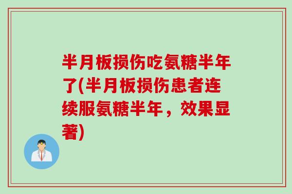半月板损伤吃氨糖半年了(半月板损伤患者连续服氨糖半年，效果显著)