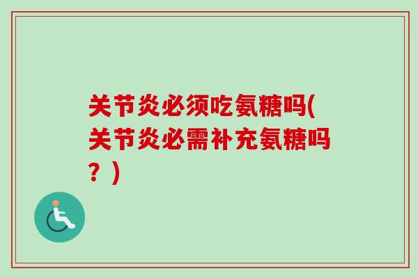 关节炎必须吃氨糖吗(关节炎必需补充氨糖吗？)