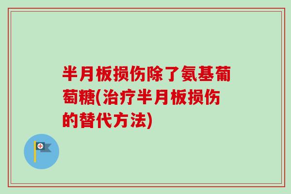 半月板损伤除了氨基葡萄糖(治疗半月板损伤的替代方法)