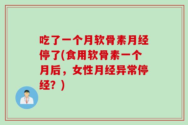 吃了一个月软骨素月经停了(食用软骨素一个月后，女性月经异常停经？)