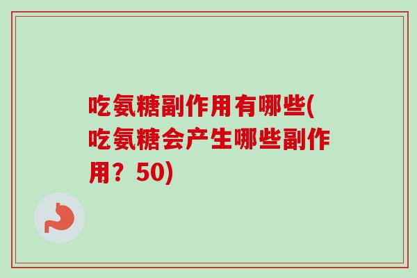 吃氨糖副作用有哪些(吃氨糖会产生哪些副作用？50)