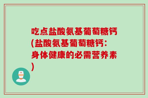吃点盐酸氨基葡萄糖钙(盐酸氨基葡萄糖钙：身体健康的必需营养素)