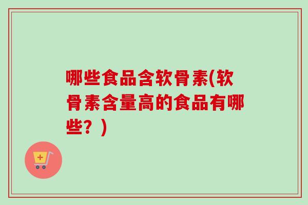 哪些食品含软骨素(软骨素含量高的食品有哪些？)
