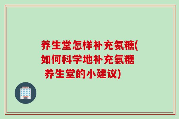 养生堂怎样补充氨糖(如何科学地补充氨糖  养生堂的小建议)