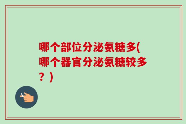 哪个部位分泌氨糖多(哪个器官分泌氨糖较多？)