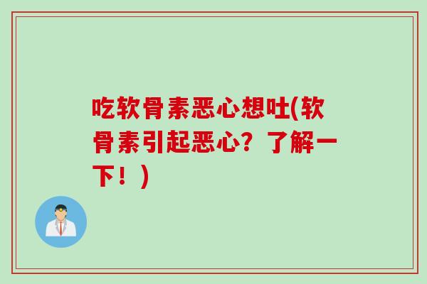 吃软骨素恶心想吐(软骨素引起恶心？了解一下！)