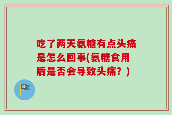 吃了两天氨糖有点头痛是怎么回事(氨糖食用后是否会导致头痛?) 吃了两天氨糖有点头痛是怎么回事(氨糖食用后是否会导致头痛?)