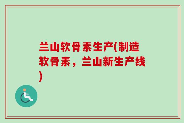 兰山软骨素生产(制造软骨素，兰山新生产线)