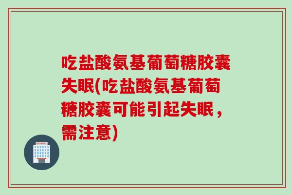 吃盐酸氨基葡萄糖胶囊(吃盐酸氨基葡萄糖胶囊可能引起，需注意)
