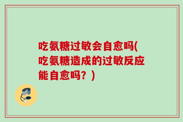 吃氨糖会自愈吗(吃氨糖造成的反应能自愈吗?) 吃氨糖会自愈吗(吃氨糖造成的反应能自愈吗?)