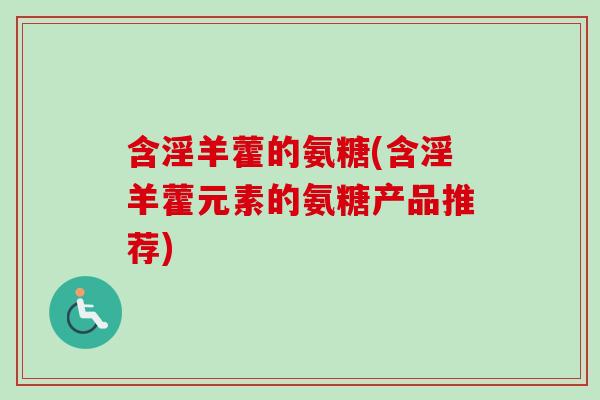 含淫羊藿的氨糖(含淫羊藿元素的氨糖产品推荐)