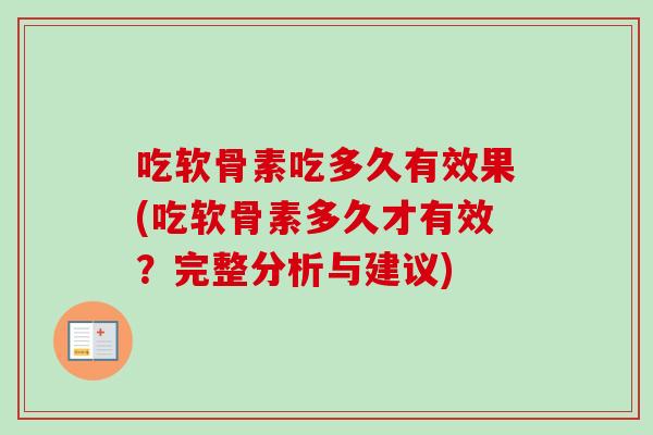 吃软骨素吃多久有效果(吃软骨素多久才有效？完整分析与建议)
