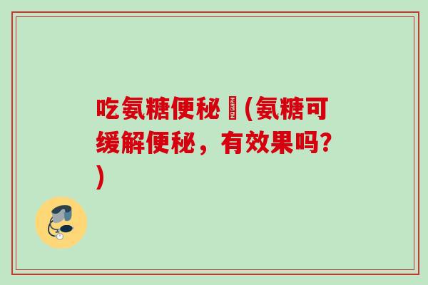 吃氨糖便秘嗎(氨糖可缓解便秘，有效果吗？)