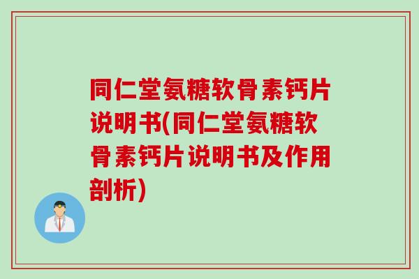 同仁堂氨糖软骨素钙片说明书(同仁堂氨糖软骨素钙片说明书及作用剖析)