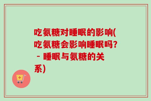 吃氨糖对的影响(吃氨糖会影响吗? - 与氨糖的关系) 吃氨糖对的影响(吃氨糖会影响吗? - 与氨糖的关系)