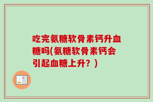 吃完氨糖软骨素钙升血糖吗(氨糖软骨素钙会引起血糖上升？)