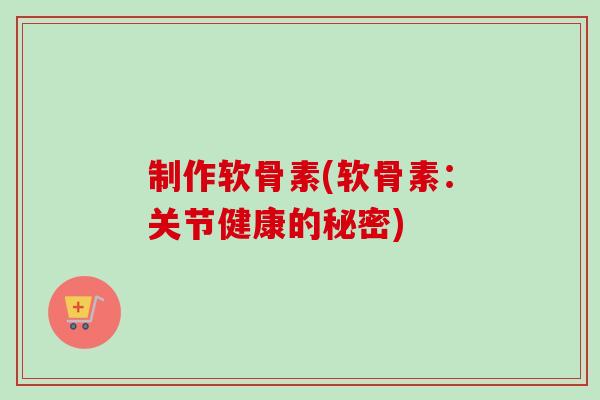 制作软骨素(软骨素:关节健康的秘密) 制作软骨素(软骨素:关节健康的秘密)