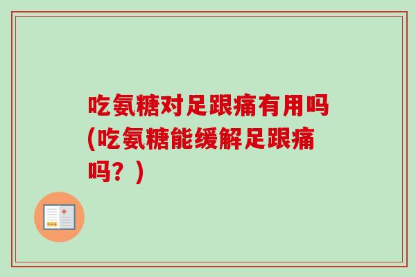 吃氨糖对足跟痛有用吗(吃氨糖能缓解足跟痛吗？)