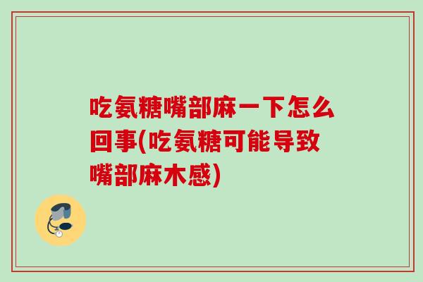 吃氨糖嘴部麻一下怎么回事(吃氨糖可能导致嘴部麻木感)