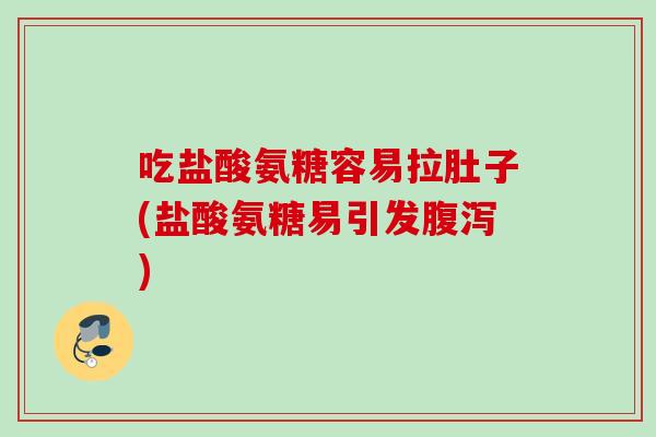吃盐酸氨糖容易拉肚子(盐酸氨糖易引发腹泻)