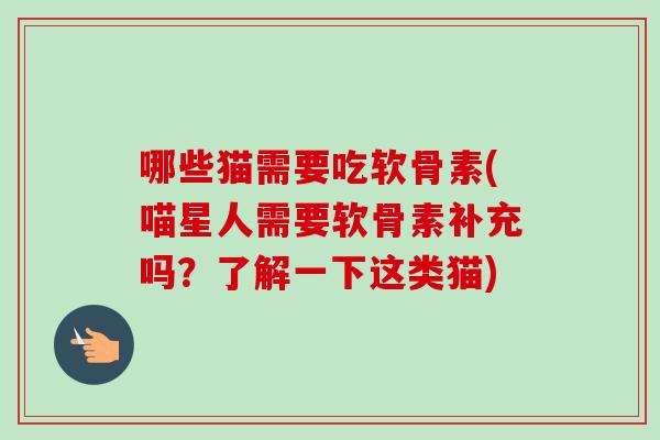 哪些猫需要吃软骨素(喵星人需要软骨素补充吗？了解一下这类猫)