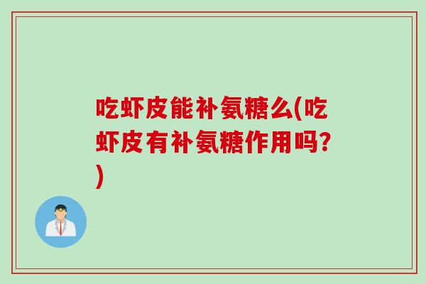 吃虾皮能补氨糖么(吃虾皮有补氨糖作用吗?) 吃虾皮能补氨糖么(吃虾皮有补氨糖作用吗?)