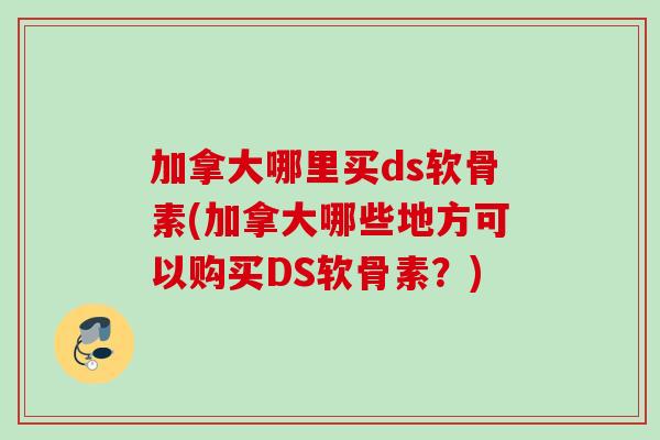 加拿大哪里买ds软骨素(加拿大哪些地方可以购买DS软骨素？)