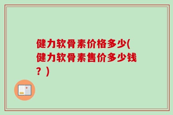健力软骨素价格多少(健力软骨素售价多少钱？)