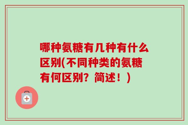 哪种氨糖有几种有什么区别(不同种类的氨糖有何区别？简述！)