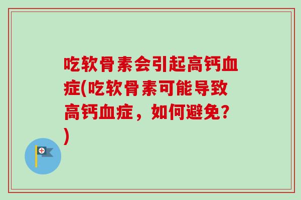 吃软骨素会引起高钙血症(吃软骨素可能导致高钙血症，如何避免？)