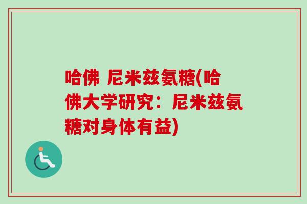 哈佛 尼米兹氨糖(哈佛大学研究:尼米兹氨糖对身体有益) 哈佛 尼米兹氨糖(哈佛大学研究:尼米兹氨糖对身体有益)