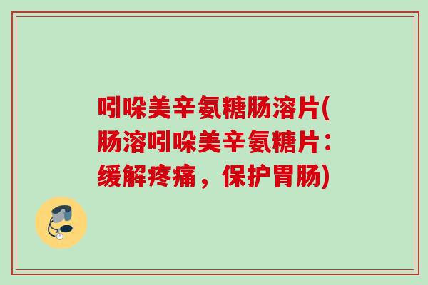 吲哚美辛氨糖肠溶片(肠溶吲哚美辛氨糖片：缓解疼痛，保护胃肠)