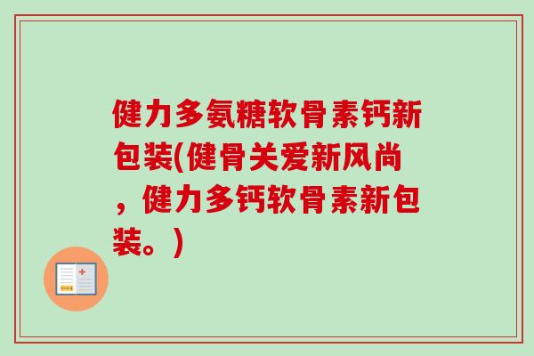 健力多氨糖软骨素钙新包装(健骨关爱新风尚，健力多钙软骨素新包装。)