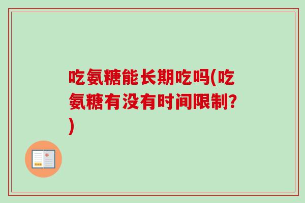 吃氨糖能长期吃吗(吃氨糖有没有时间限制?) 吃氨糖能长期吃吗(吃氨糖有没有时间限制?)