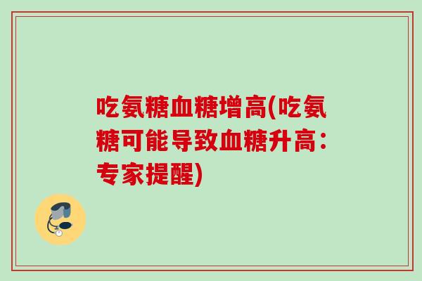 吃氨糖血糖增高(吃氨糖可能导致血糖升高：专家提醒)