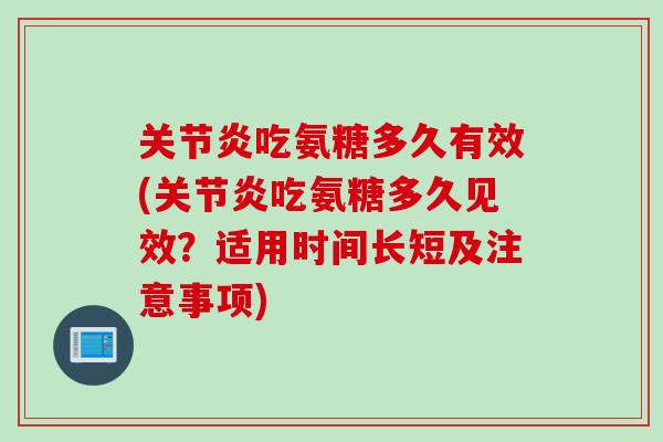 关节炎吃氨糖多久有效(关节炎吃氨糖多久见效？适用时间长短及注意事项)