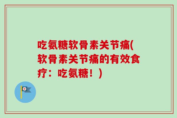 吃氨糖软骨素关节痛(软骨素关节痛的有效食疗：吃氨糖！)