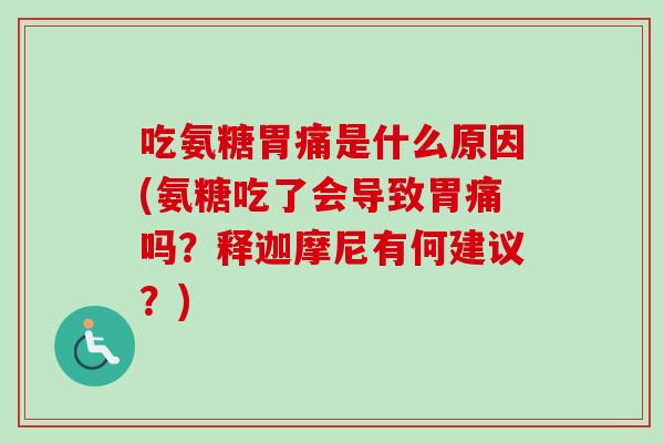 吃氨糖胃痛是什么原因(氨糖吃了会导致胃痛吗？释迦摩尼有何建议？)
