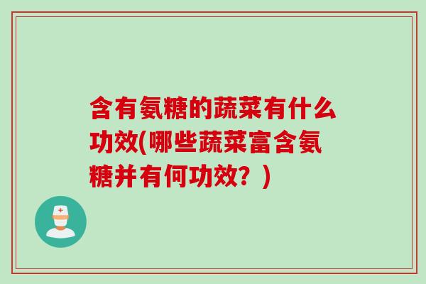 含有氨糖的蔬菜有什么功效(哪些蔬菜富含氨糖并有何功效？)