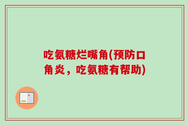 吃氨糖烂嘴角(预防口角炎，吃氨糖有帮助)