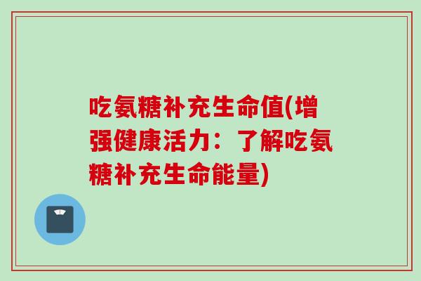 吃氨糖补充生命值(增强健康活力：了解吃氨糖补充生命能量)