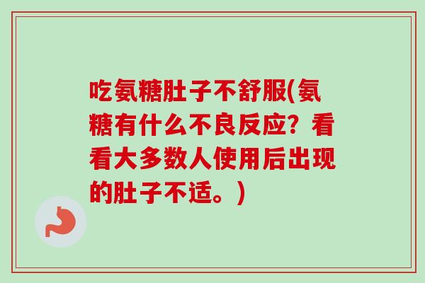 吃氨糖肚子不舒服(氨糖有什么不良反应？看看大多数人使用后出现的肚子不适。)