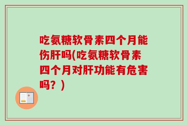 吃氨糖软骨素四个月能伤肝吗(吃氨糖软骨素四个月对肝功能有危害吗？)