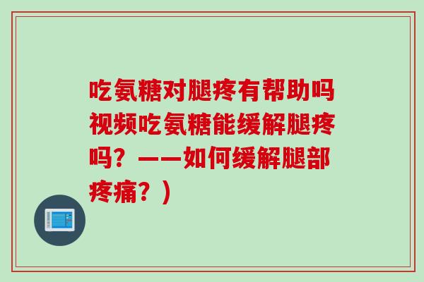吃氨糖对腿疼有帮助吗视频吃氨糖能缓解腿疼吗？——如何缓解腿部？)