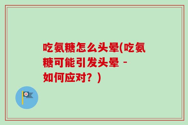 吃氨糖怎么头晕(吃氨糖可能引发头晕 - 如何应对？)