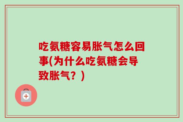 吃氨糖容易胀气怎么回事(为什么吃氨糖会导致胀气？)
