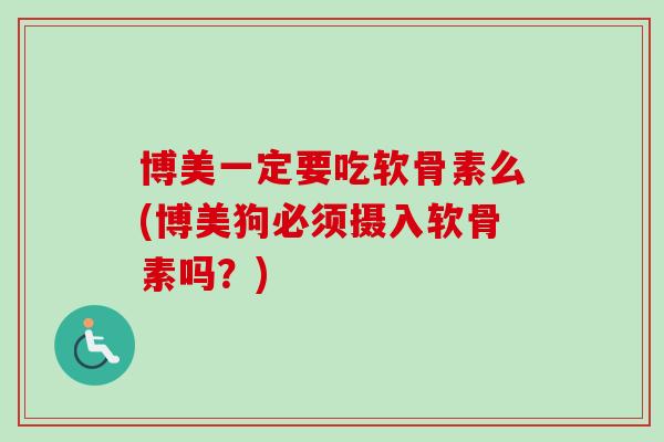 博美一定要吃软骨素么(博美狗必须摄入软骨素吗？)