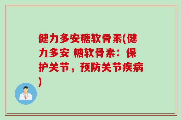 健力多安糖软骨素(健力多安 糖软骨素：保护关节，预防关节疾病)